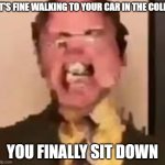 Dwight Screaming | IT'S FINE WALKING TO YOUR CAR IN THE COLD; YOU FINALLY SIT DOWN | image tagged in dwight screaming | made w/ Imgflip meme maker