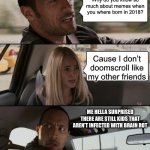 We are saved! | Why do you know so much about memes when you where born in 2018? Cause I don’t doomscroll like my other friends; ME HELLA SURPRISED THERE ARE STILL KIDS THAT AREN’T INFECTED WITH BRAIN ROT | image tagged in memes,the rock driving | made w/ Imgflip meme maker