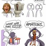 Amateurs | IM THE BEST MEME; NO I AM; DUMMY | image tagged in amateurs | made w/ Imgflip meme maker