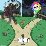 Dandy | DANDY | image tagged in two paths | made w/ Imgflip meme maker