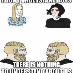 We’re not that deep | I DON’T UNDERSTAND BOYS; THERE IS NOTHING TO UNDERSTAND ABOUT US | image tagged in boys vs girls | made w/ Imgflip meme maker