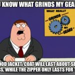 ZIPPERS BREAK TOO EASILY AND I HATE THEM | YOU KNOW WHAT GRINDS MY GEARS? A GOOD JACKET/COAT WILL LAST ABOUT SEVEN YEARS, WHILE THE ZIPPER ONLY LASTS FOR TWO. | image tagged in memes,peter griffin news | made w/ Imgflip meme maker