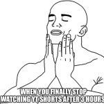 “il stop after this short” 304 shorts later: actually stops | WHEN YOU FINALLY STOP WATCHING YT SHORTS AFTER 3 HOURS: | image tagged in satisfaction,funny,memes,yt shorts,shorts,youtube shorts | made w/ Imgflip meme maker
