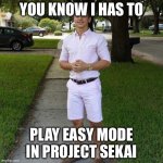 You Know I Had to do it to em | YOU KNOW I HAS TO; PLAY EASY MODE IN PROJECT SEKAI | image tagged in you know i had to do it to em | made w/ Imgflip meme maker