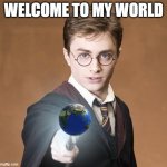 harry potter casting a spell | WELCOME TO MY WORLD | image tagged in harry potter casting a spell | made w/ Imgflip meme maker