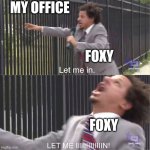let me in | MY OFFICE; FOXY; FOXY | image tagged in let me in | made w/ Imgflip meme maker