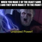 They have the same name too! | WHEN YOU MAKE 2 OF THE EXACT SAME MEME AND THEY BOTH MAKE IT TO THE FRONT PAGE:; Unlimited Power! | image tagged in unlimited power | made w/ Imgflip meme maker
