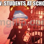 I am literally about to die | POV: STUDENTS AT SCHOOL | image tagged in i am literally about to die | made w/ Imgflip meme maker
