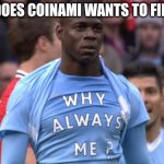 Why always me | WHY DOES COINAMI WANTS TO FINISH ME | image tagged in why always me | made w/ Imgflip meme maker
