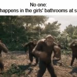 The girls be TikToking and putting makeup, and the boys' bathroom be the boys making fake icky noises to scare everyone | No one:
What happens in the girls' bathrooms at school: | image tagged in gifs,school,funny,bruh,relatable,oh wow are you actually reading these tags | made w/ Imgflip video-to-gif maker