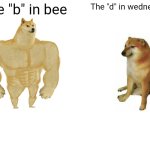 Buff Doge vs. Cheems | The "b" in bee; The "d" in wednesday | image tagged in memes,buff doge vs cheems | made w/ Imgflip meme maker