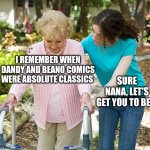 The Golden Age of Dandy and Beano comics is always the best. | I REMEMBER WHEN DANDY AND BEANO COMICS WERE ABSOLUTE CLASSICS; SURE NANA, LET'S GET YOU TO BED. | image tagged in sure grandma let's get you to bed,dandy,beano,comics,united kingdom,ireland | made w/ Imgflip meme maker