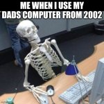 It's still loading | ME WHEN I USE MY DADS COMPUTER FROM 2002 | image tagged in skeleton waiting at computer | made w/ Imgflip meme maker