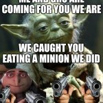 Star Wars Yoda | ME AND GRU ARE COMING FOR YOU WE ARE; WE CAUGHT YOU EATING A MINION WE DID | image tagged in memes,star wars yoda | made w/ Imgflip meme maker
