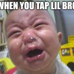 When you tap lil bro | WHEN YOU TAP LIL BRO | image tagged in crying snot child,children,crying | made w/ Imgflip meme maker