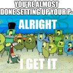 WINDOWS 11 STOP FLASHBANGING ME WITH THAT BaCkUp SCREEN! | YOU'RE ALMOST DONE SETTING UP YOUR P- | image tagged in alright i get it,windows,windows 11,rant | made w/ Imgflip meme maker