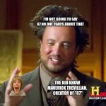 67 no one cares about that | I'M NOT GOING TO SAY 67 NO ONE CARES ABOUT THAT; THE KID KNOW MAVERICK TREVILLIAN.  CREATOR OF "67" | image tagged in memes,ancient aliens | made w/ Imgflip meme maker