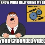 My opinion on Vyond Grounded Videos | YOU KNOW WHAT RELLY GRIND MY GEARS; VYOND GROUNDED VIDEOS | image tagged in memes,peter griffin news | made w/ Imgflip meme maker