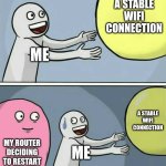 Pls I need This, I can't play fortnite without it | A STABLE WIFI CONNECTION; ME; A STABLE WIFI CONNECTION; MY ROUTER DECIDING TO RESTART; ME | image tagged in memes,running away balloon | made w/ Imgflip meme maker