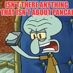 Pancakes | ISN'T THERE ANYTHING ON THAT ISN'T ABOUT PANCAKES | image tagged in isn t there anything on that isn t about boxing | made w/ Imgflip meme maker