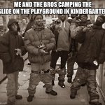 All My Homies Hate | ME AND THE BROS CAMPING THE SLIDE ON THE PLAYGROUND IN KINDERGARTEN | image tagged in all my homies hate | made w/ Imgflip meme maker