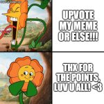 upvote beggars be like | UPVOTE MY MEME OR ELSE!!! THX FOR THE POINTS, LUV U ALL! <3 | image tagged in angry flower | made w/ Imgflip meme maker