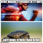 Fast vs. Slow | BFDIE MAKING 4 EPISODES IN 22 DAYS; ANYTHING OTHER THAN BFDIE | image tagged in fast vs slow,bfdi | made w/ Imgflip meme maker