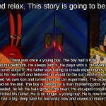 Frankendoll's origin (not irl) | Sit back and relax. This story is going to be disturbing. There was once a young boy. The boy had a little doll in his bedroom. He sleeps with it. He plays with it. He even drew pictures about it. His father was failing to create experiments. He looked at his own son and believed he would be the successful experiment. He killed his own son and turned him into an experiment. The experiment is based on the doll. The boy is reborn as a man murdering doll. Although succeeded, he felt the hate grow in his heart. He escaped containment and killed his father. He is no longer a young boy. He is now known as Frankendoll. He has a big, deep hate for humanity now and vowed to make humans go extinct. | image tagged in spongebob and mr krabs campfire,stories,spooky,dark,origin,frankendoll | made w/ Imgflip meme maker