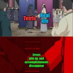 Hello and here's a depressing shower thought | Real life; Tetris; Errors pile up, and accomplishments dissappear | image tagged in naruto handshake meme template,memes,tetris,life,depressing,accomplishment | made w/ Imgflip meme maker