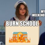 BRO | MY WEEKEND PLANS; BURN SCHOOL | image tagged in stranger things robin sign | made w/ Imgflip meme maker
