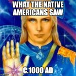 Greeting | WHAT THE NATIVE AMERICANS SAW; C.1000 AD | image tagged in agartha | made w/ Imgflip meme maker