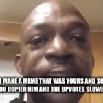 Why do they do that. | WHEN YOU MAKE A MEME THAT WAS YOURS AND SOMEBODYS SAYS THAT YOU COPIED HIM AND THE UPVOTES SLOWLY FADE AWAY | image tagged in gifs,relatable,funny,memes,relatable memes,imgflip | made w/ Imgflip video-to-gif maker