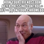 the wars... | HOW YOUR FRIENDS LOOK AFTER PRESSING CONTROL + SHIFT + QQ ON YOUR CHROMEBOOK | image tagged in picard giggle,relatable,funny,relatable memes,funny memes | made w/ Imgflip meme maker