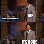 the end of kpop | ME; KPOP DEMON HUNTERS; ITS DONE | image tagged in memes,who killed hannibal | made w/ Imgflip meme maker