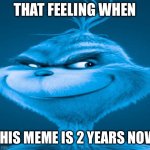 Blue Grinch | THAT FEELING WHEN; THIS MEME IS 2 YEARS NOW | image tagged in blue grinch | made w/ Imgflip meme maker