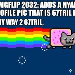 Nyan Cat | IMGFLIP 2032: ADDS A NYAN CAT PROFILE PIC THAT IS 67TRIL POINTS; ME ON MY WAY 2 67TRIL, | image tagged in nyan cat | made w/ Imgflip meme maker