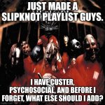 suggestions, anybody? | JUST MADE A SLIPKNOT PLAYLIST GUYS. I HAVE CUSTER, PSYCHOSOCIAL, AND BEFORE I FORGET, WHAT ELSE SHOULD I ADD? | image tagged in cd copy of slipknot's 1999 self titled album | made w/ Imgflip meme maker