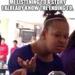 Boring storytime | ME LISTENING TO A STORY I ALREADY KNOW THE ENDING TO. | image tagged in memes,black girl wat | made w/ Imgflip meme maker