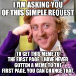 This in not begging *wink wink* | I AM ASKING YOU OF THIS SIMPLE REQUEST; TO GET THIS MEME TO THE FIRST PAGE. I HAVE NEVER GOTTEN A MEME TO THE FIRST PAGE. YOU CAN CHANGE THAT. | image tagged in willy wonka blank | made w/ Imgflip meme maker