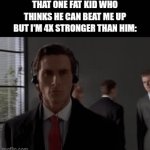 this is based on a true story | THAT ONE FAT KID WHO THINKS HE CAN BEAT ME UP BUT I'M 4X STRONGER THAN HIM: | image tagged in gifs,relatable,bullying,memes | made w/ Imgflip video-to-gif maker