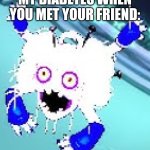 Bruh | MY DIABETES WHEN YOU MET YOUR FRIEND: | image tagged in light mode hairionette,memes,funny,unacceptable | made w/ Imgflip meme maker