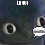 9 | (JINU); RUMI WHERE DID YOU GET THAT FAT CAT FROM? | image tagged in toothless shocked | made w/ Imgflip meme maker