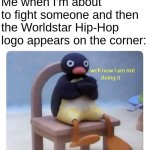 Those fights are always brutal. | Me when I'm about to fight someone and then the Worldstar Hip-Hop logo appears on the corner: | image tagged in well now i am not doing it,worldstar hiphop,fight,pingu,memes,relatable | made w/ Imgflip meme maker
