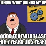 Peter Griffin News | YOU KNOW WHAT GRINDS MY GEARS; GOOD FOOTWEAR LAST FOR 7 YEARS OR 2 YEARS | image tagged in memes,peter griffin news | made w/ Imgflip meme maker