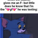 bad tom | When the teacher gives me an F- but little does he know that I'm the "💖gf💖" he was texting: | image tagged in gifs,memes,funny | made w/ Imgflip video-to-gif maker