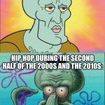 Went From Ice Cube, Tupac, and Biggie to Pitbull, Lil Jon, Lil Wayne, and some soundalike rappers | HIP HOP DURING THE 1990S AND THE FIRST HALF OF THE 2000S:; HIP HOP DURING THE SECOND HALF OF THE 2000S AND THE 2010S: | image tagged in memes,squidward,music,hip hop,spongebob | made w/ Imgflip meme maker