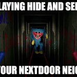 first time playing poppy playtime | PLAYING HIDE AND SEEK; WITH YOUR NEXTDOOR NEIGHBOR: | image tagged in first time playing poppy playtime | made w/ Imgflip meme maker