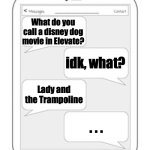 Text messages | What do you call a disney dog movie in Elevate? idk, what? Lady and the Trampoline; . . . | image tagged in text messages | made w/ Imgflip meme maker