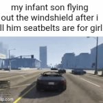 Dr.Freak won my upvote contest and got to chose the tagline for this meme. Here it is | my infant son flying out the windshield after i tell him seatbelts are for girls | image tagged in gifs,memes,drfreak,comments,upvotes,challenge | made w/ Imgflip video-to-gif maker