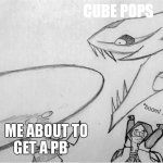 Epic! sans headshot | CUBE POPS; ME ABOUT TO                        
GET A PB | image tagged in epic sans headshot | made w/ Imgflip meme maker